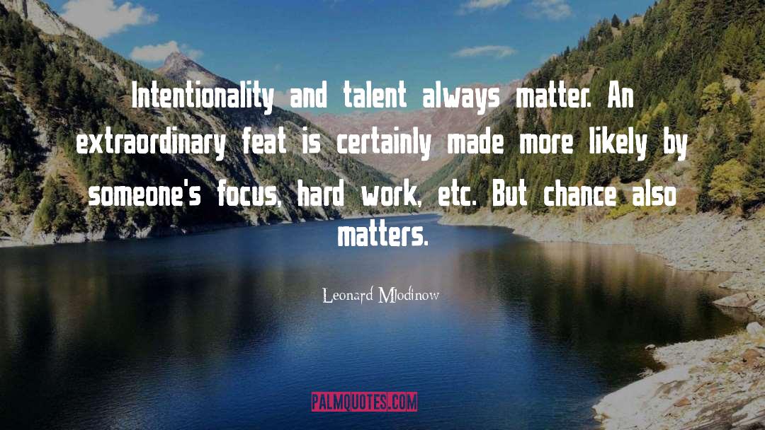 Leonard Mlodinow Quotes: Intentionality and talent always matter.