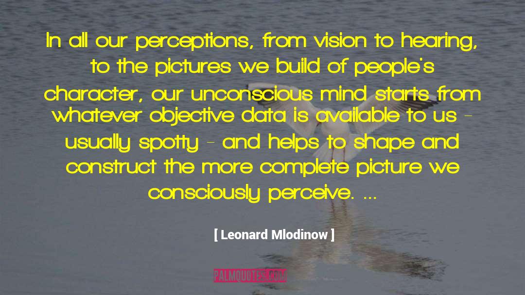 Leonard Mlodinow Quotes: In all our perceptions, from