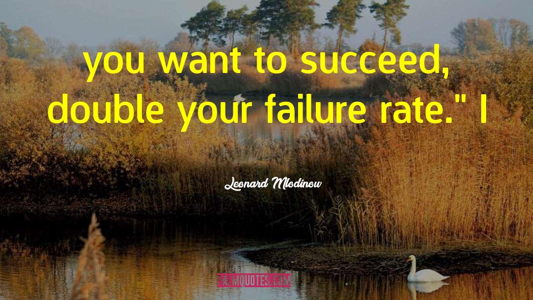 Leonard Mlodinow Quotes: you want to succeed, double