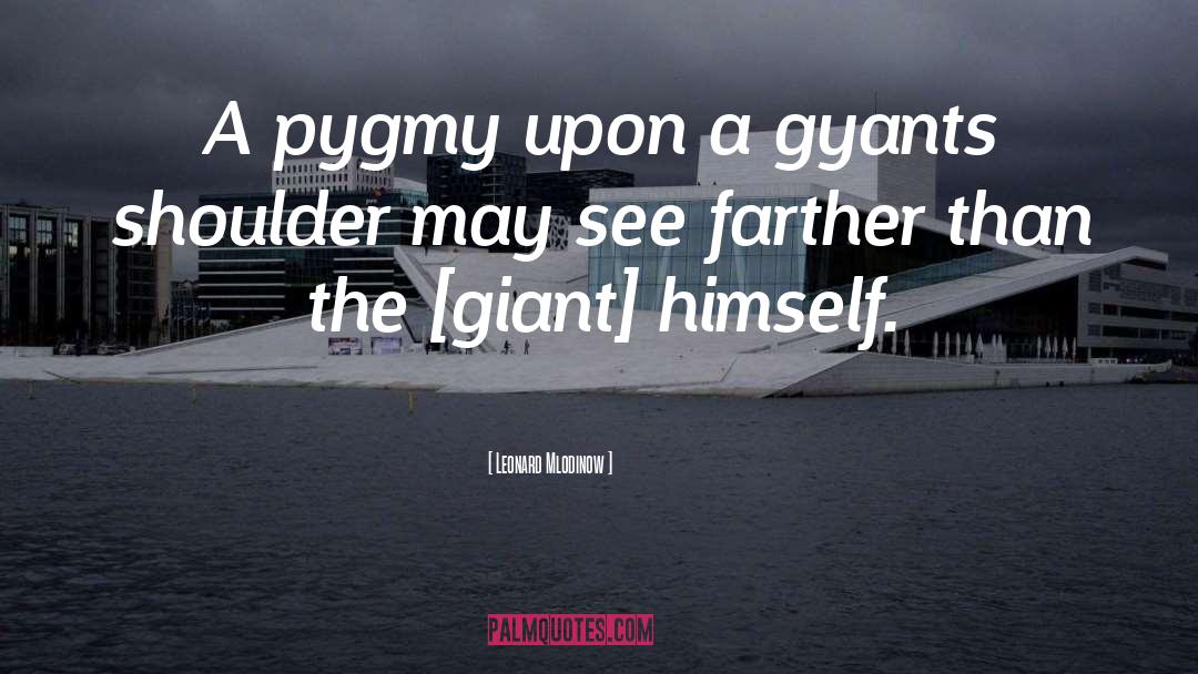 Leonard Mlodinow Quotes: A pygmy upon a gyants