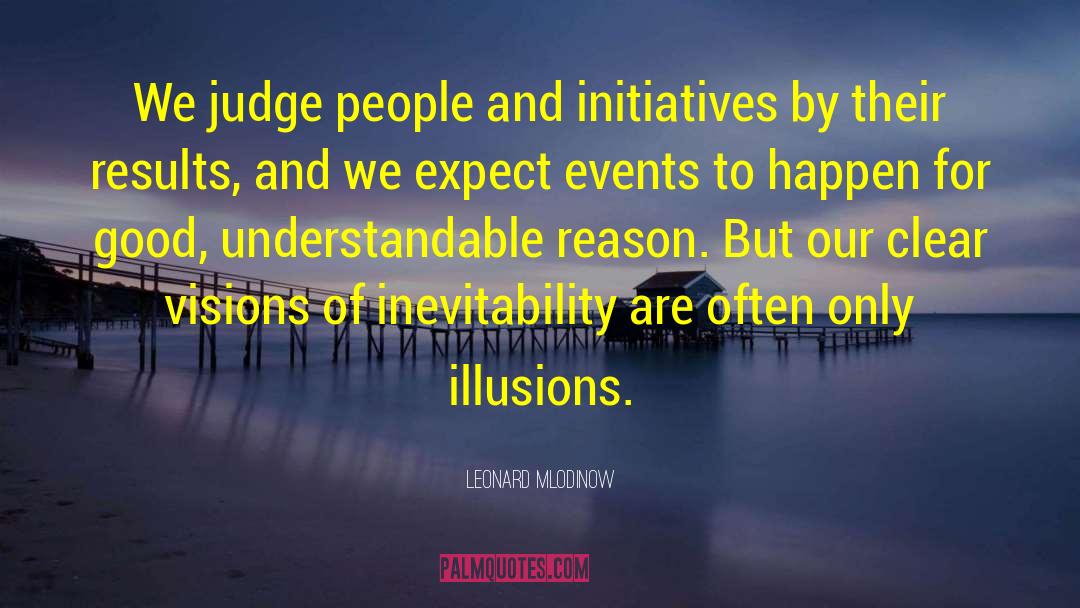 Leonard Mlodinow Quotes: We judge people and initiatives