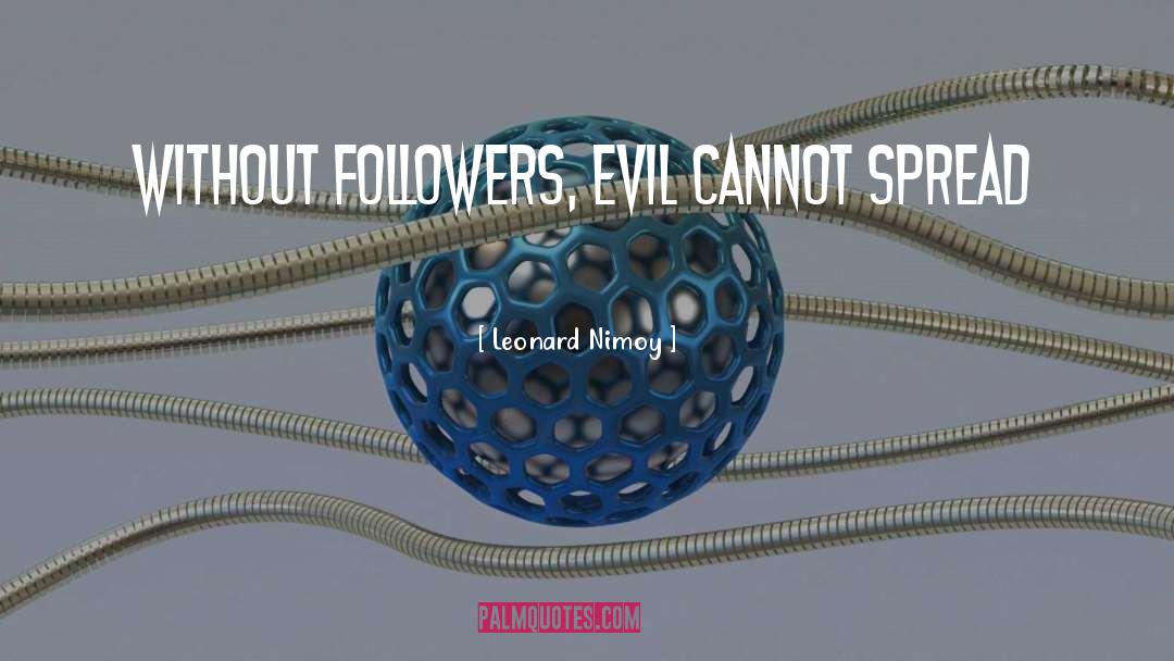 Leonard Nimoy Quotes: Without followers, evil cannot spread