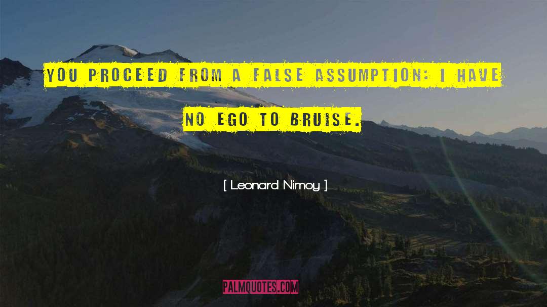 Leonard Nimoy Quotes: You proceed from a false