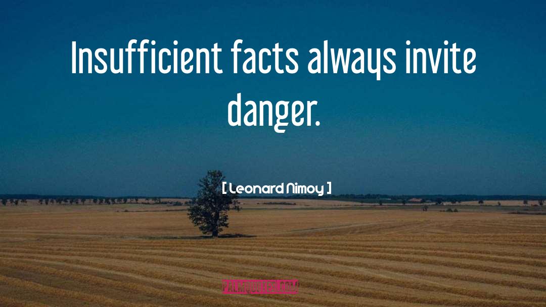 Leonard Nimoy Quotes: Insufficient facts always invite danger.