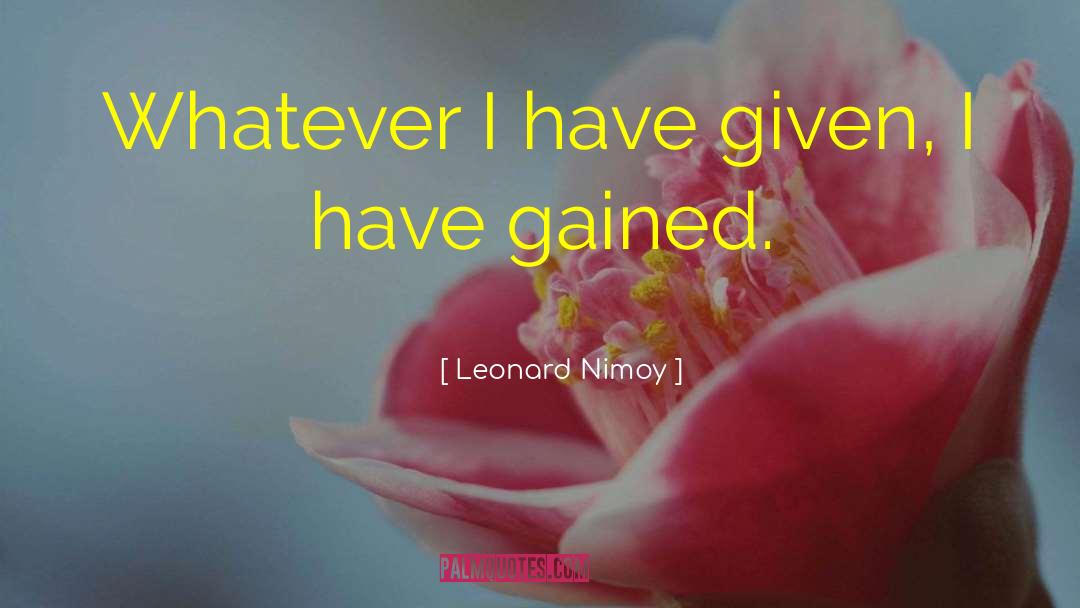Leonard Nimoy Quotes: Whatever I have given, I