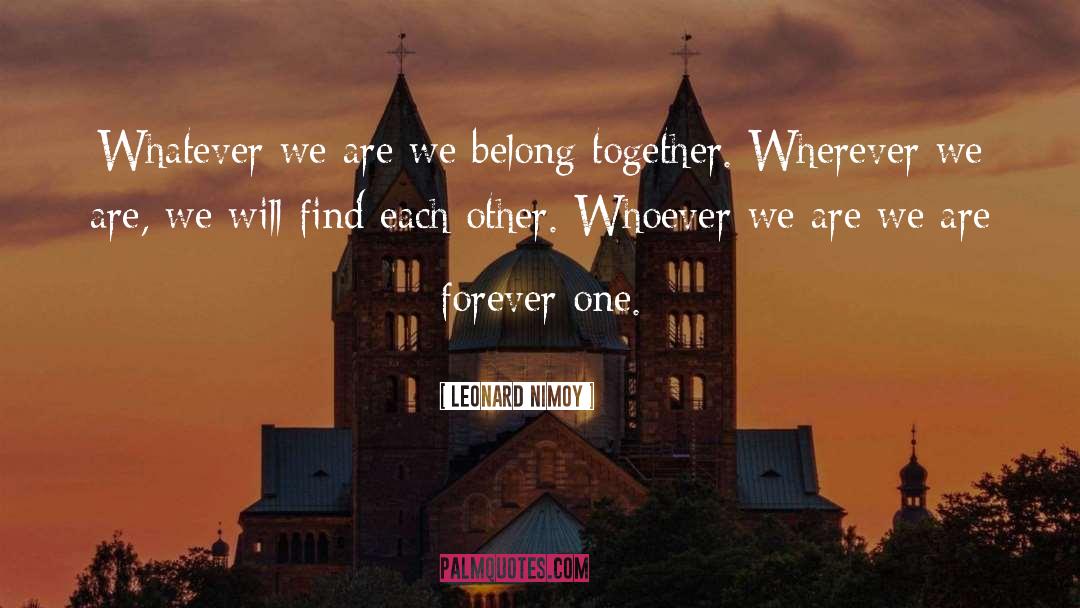 Leonard Nimoy Quotes: Whatever we are we belong