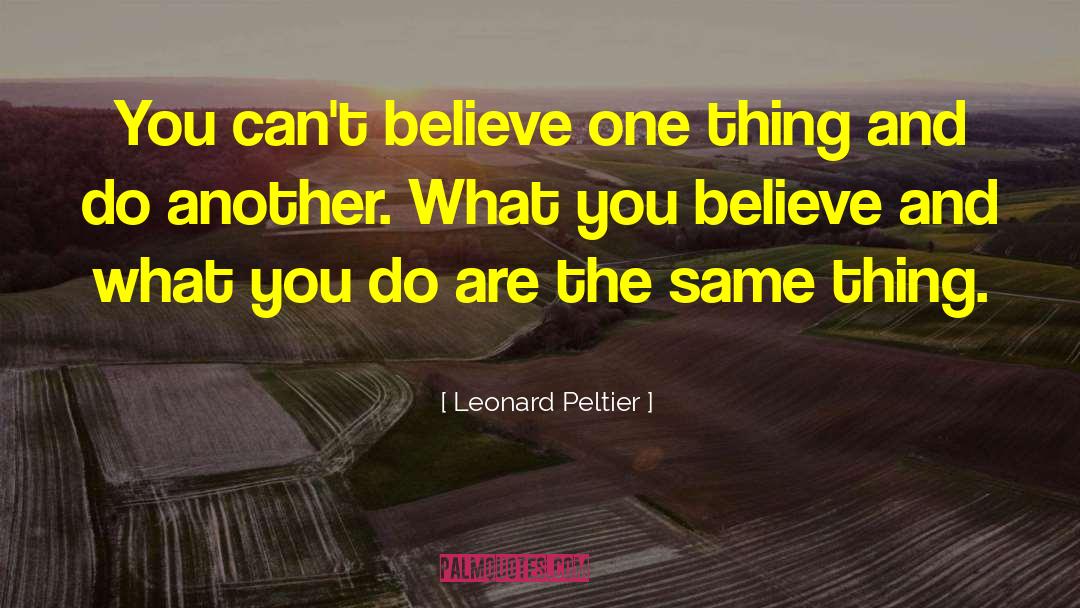 Leonard Peltier Quotes: You can't believe one thing