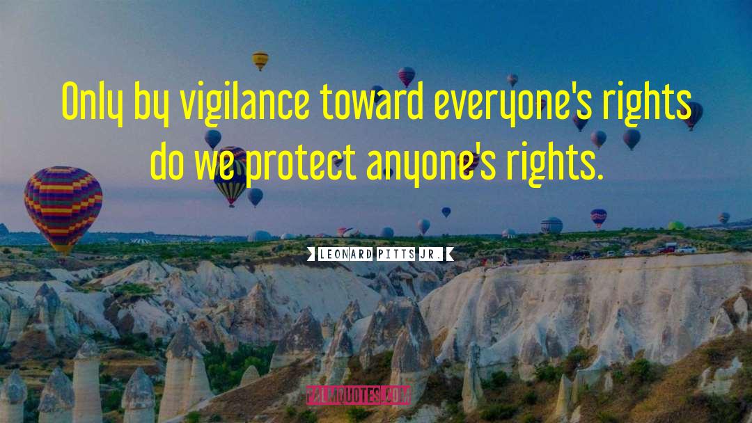 Leonard Pitts Jr. Quotes: Only by vigilance toward everyone's