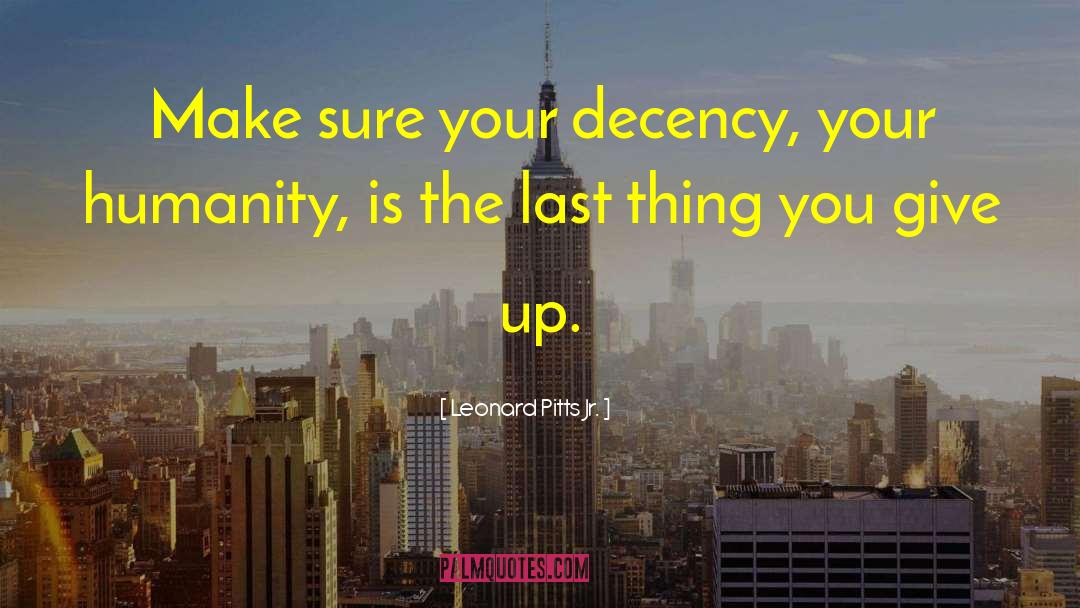 Leonard Pitts Jr. Quotes: Make sure your decency, your