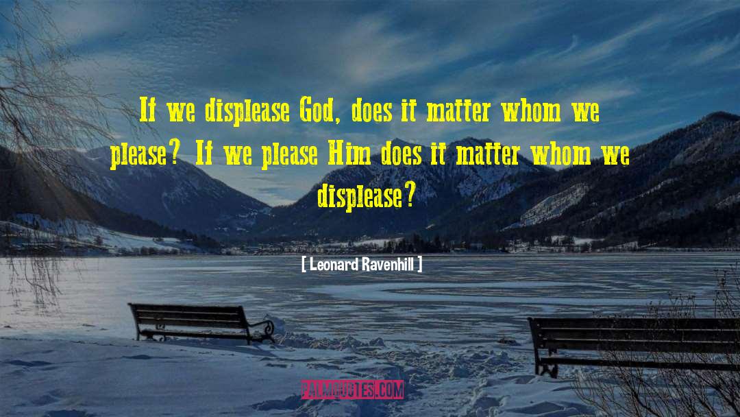 Leonard Ravenhill Quotes: If we displease God, does