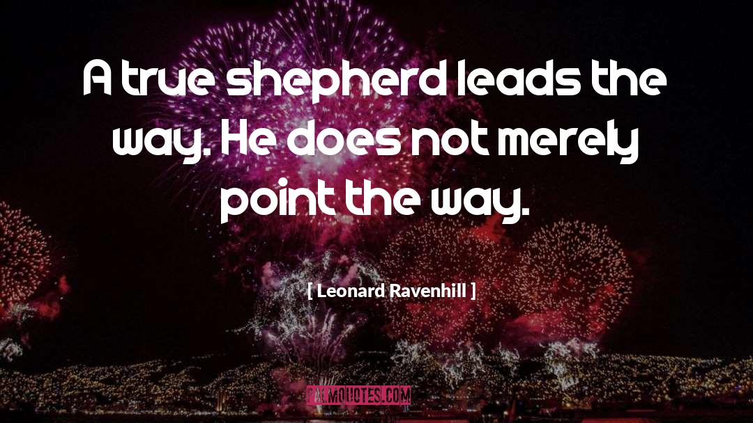 Leonard Ravenhill Quotes: A true shepherd leads the