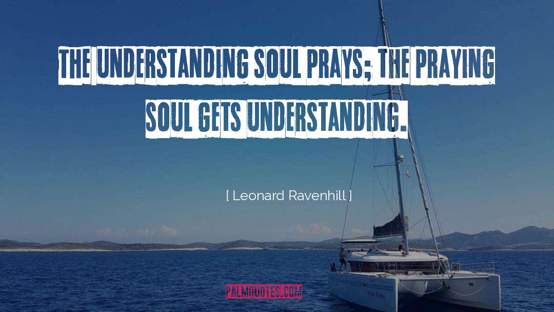 Leonard Ravenhill Quotes: The understanding soul prays; the