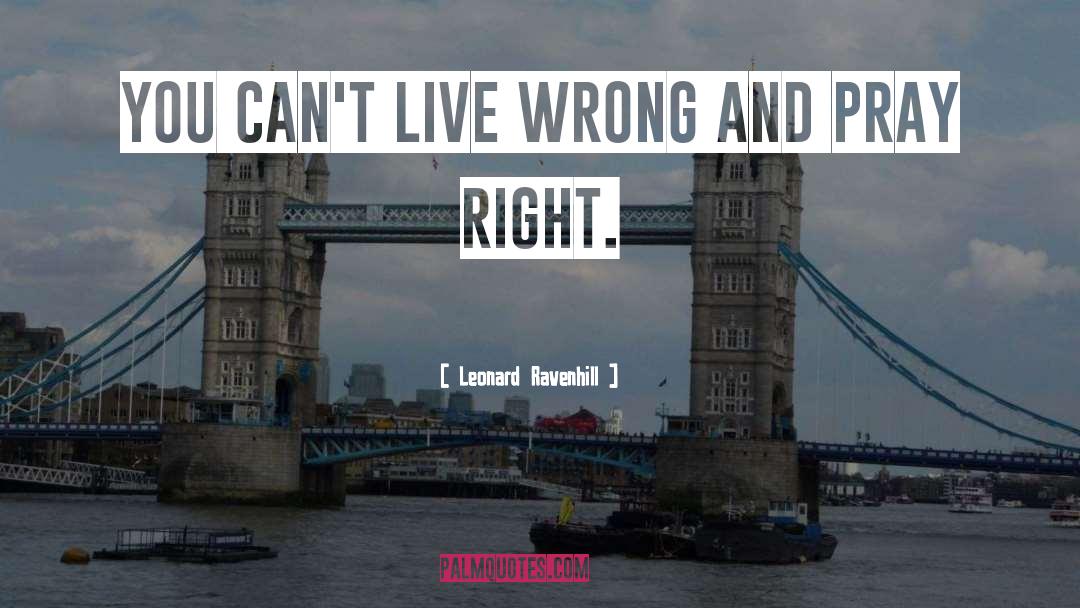 Leonard Ravenhill Quotes: You can't live wrong and