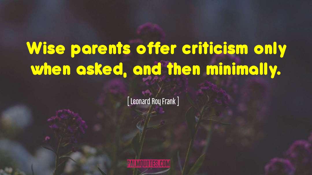 Leonard Roy Frank Quotes: Wise parents offer criticism only
