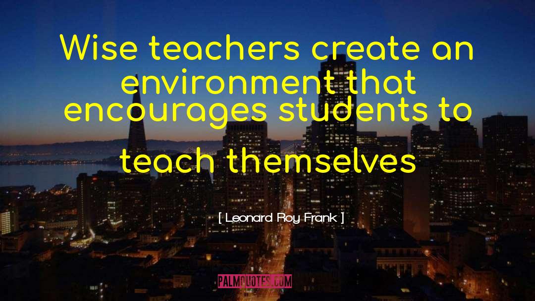 Leonard Roy Frank Quotes: Wise teachers create an environment