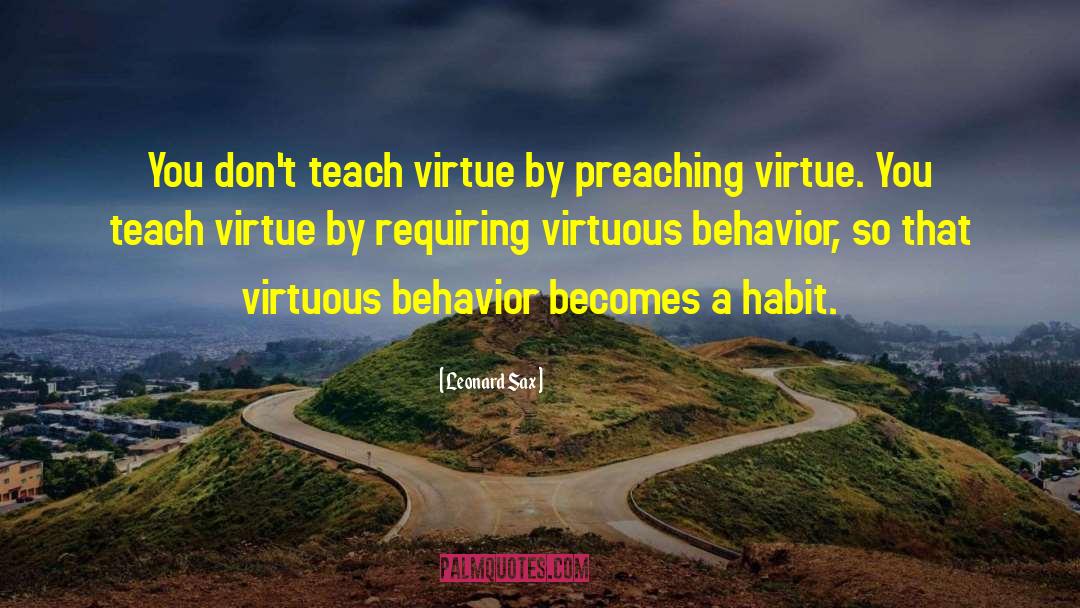 Leonard Sax Quotes: You don't teach virtue by