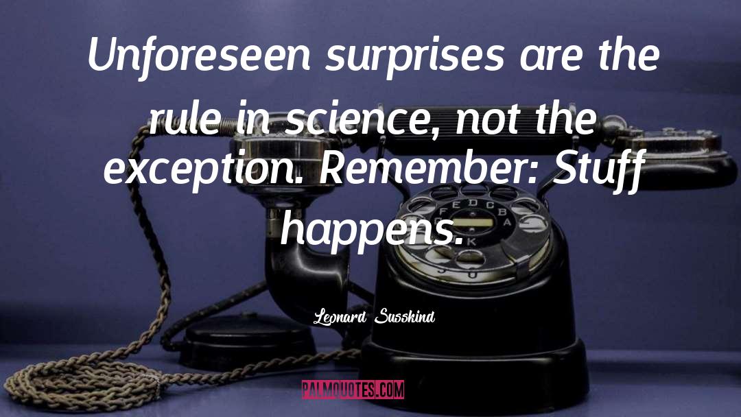 Leonard Susskind Quotes: Unforeseen surprises are the rule