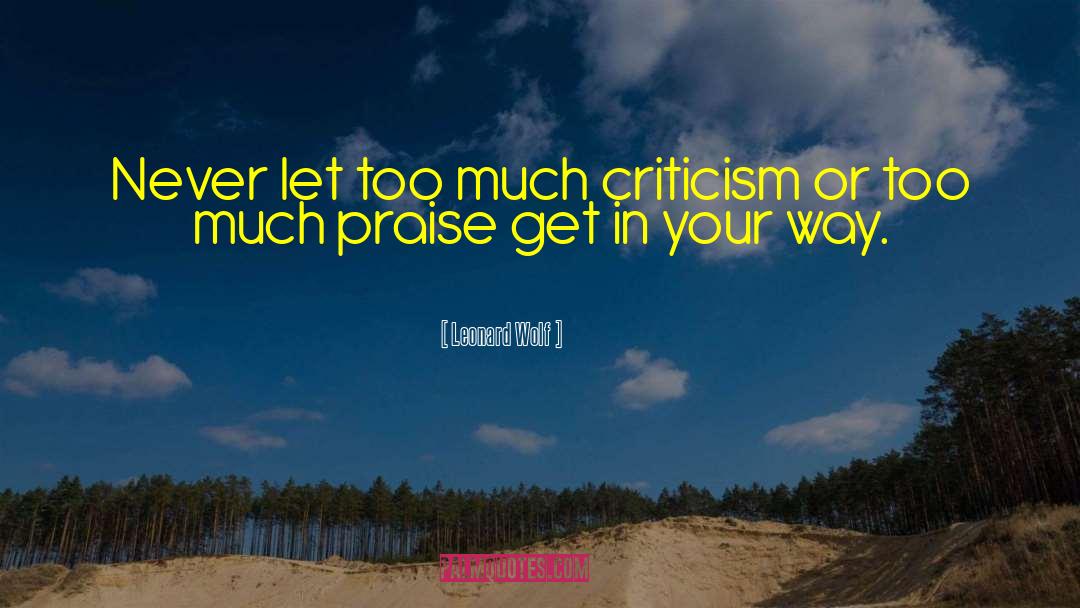 Leonard Wolf Quotes: Never let too much criticism