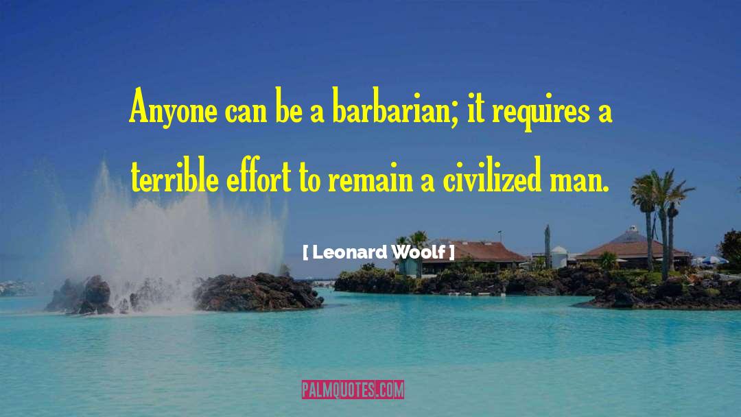 Leonard Woolf Quotes: Anyone can be a barbarian;