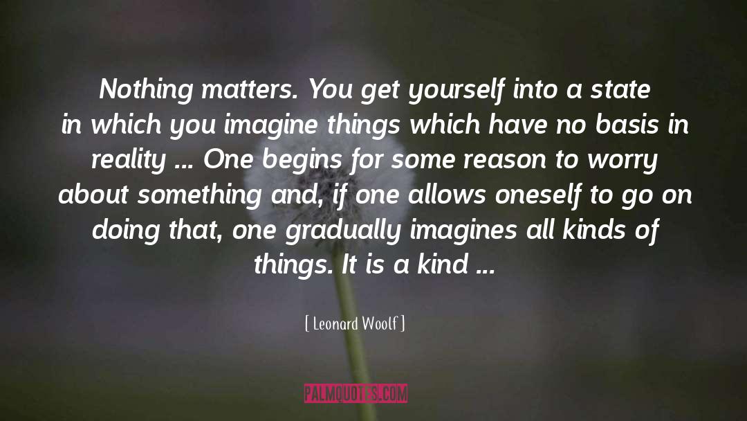 Leonard Woolf Quotes: Nothing matters. You get yourself