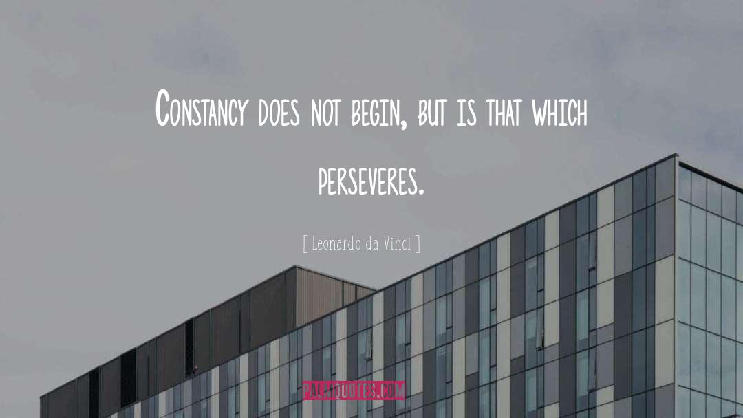 Leonardo Da Vinci Quotes: Constancy does not begin, but