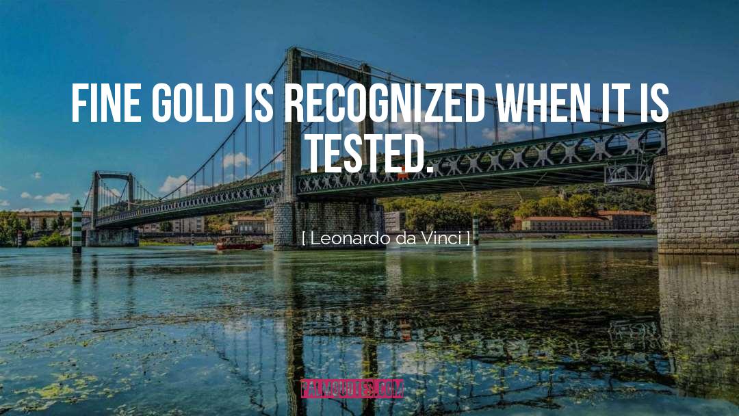 Leonardo Da Vinci Quotes: Fine gold is recognized when