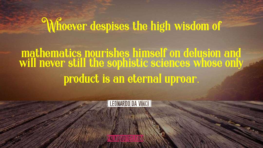 Leonardo Da Vinci Quotes: Whoever despises the high wisdom