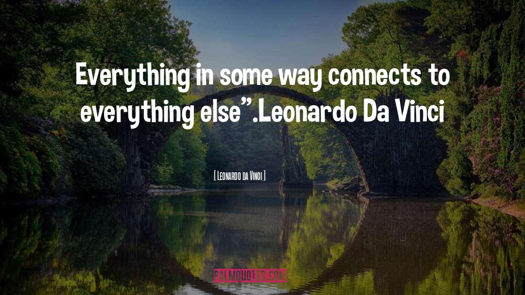 Leonardo Da Vinci Quotes: Everything in some way connects