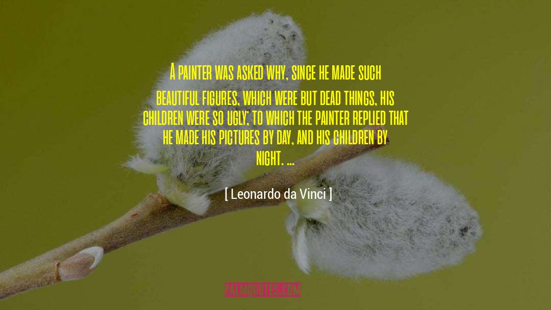 Leonardo Da Vinci Quotes: A painter was asked why,