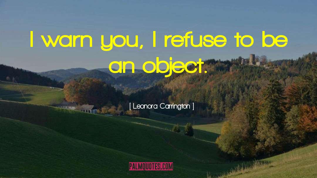 Leonora Carrington Quotes: I warn you, I refuse