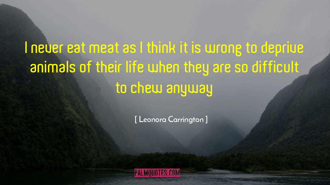 Leonora Carrington Quotes: I never eat meat as