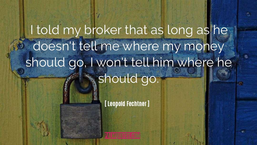Leopold Fechtner Quotes: I told my broker that