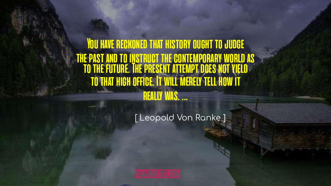 Leopold Von Ranke Quotes: You have reckoned that history