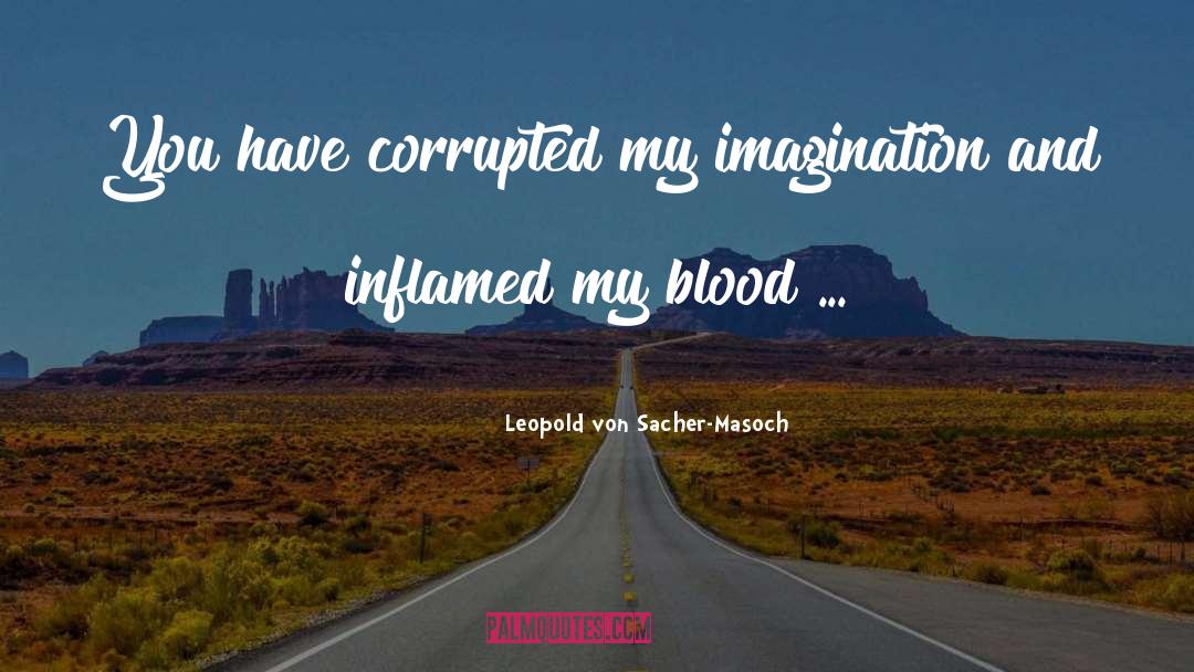 Leopold Von Sacher-Masoch Quotes: You have corrupted my imagination