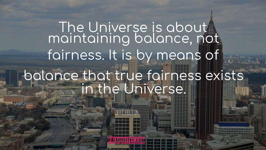 Leot Felton Quotes: The Universe is about maintaining