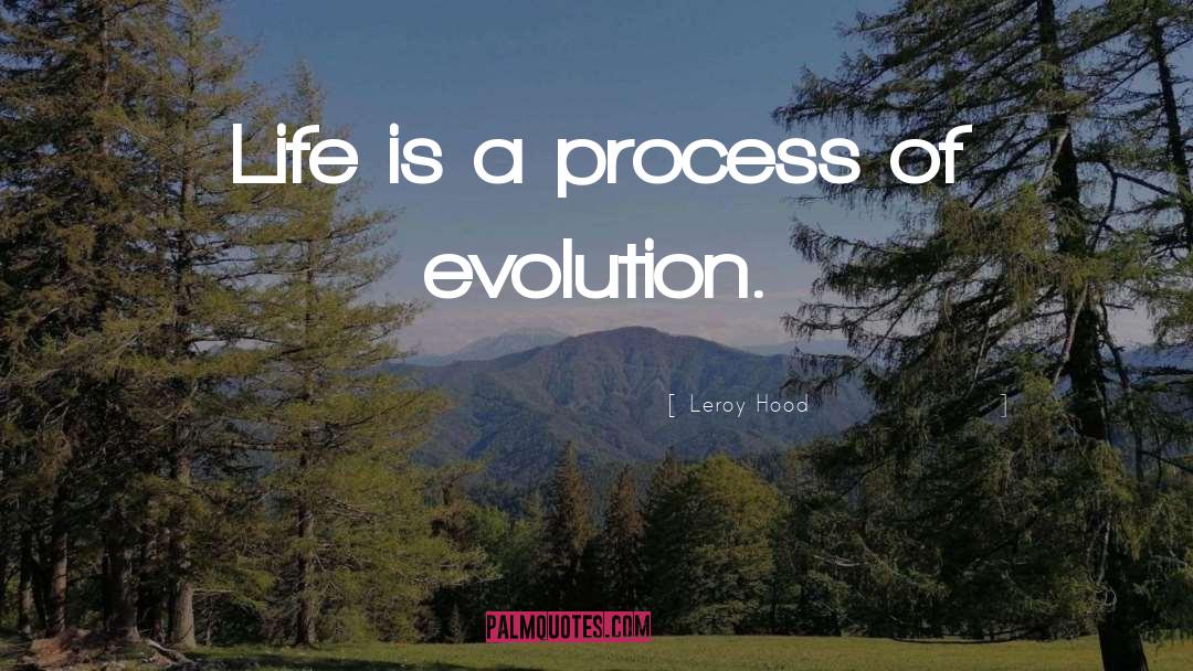 Leroy Hood Quotes: Life is a process of