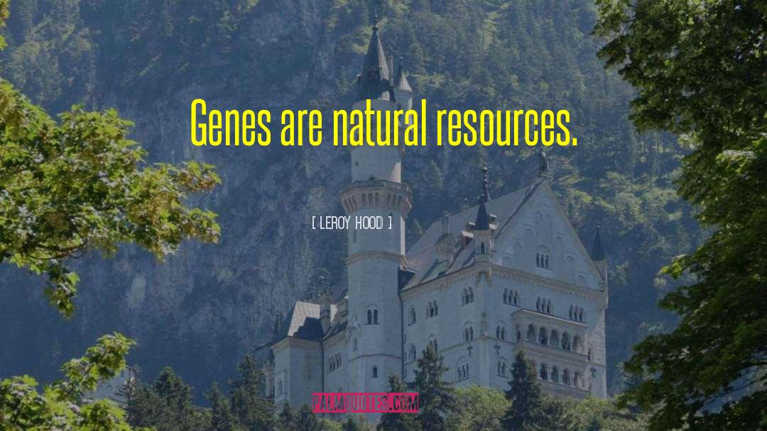 Leroy Hood Quotes: Genes are natural resources.