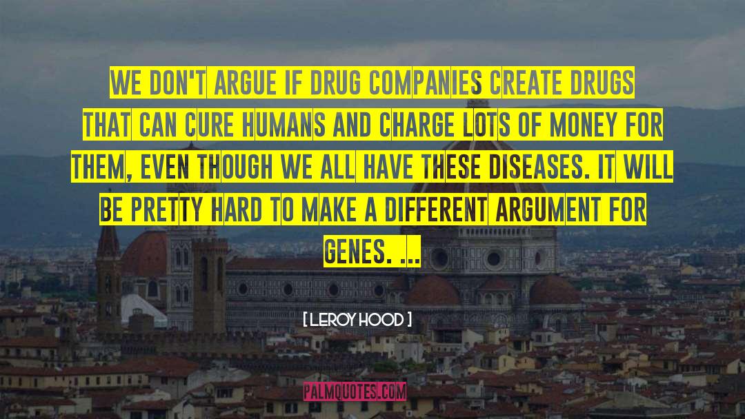 Leroy Hood Quotes: We don't argue if drug