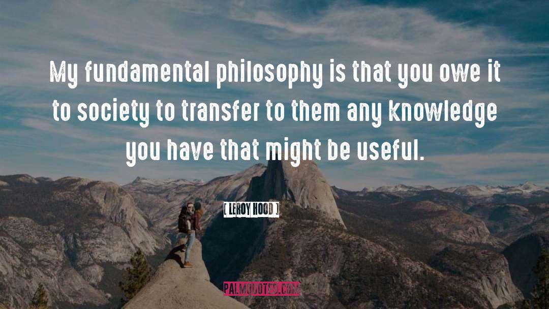Leroy Hood Quotes: My fundamental philosophy is that