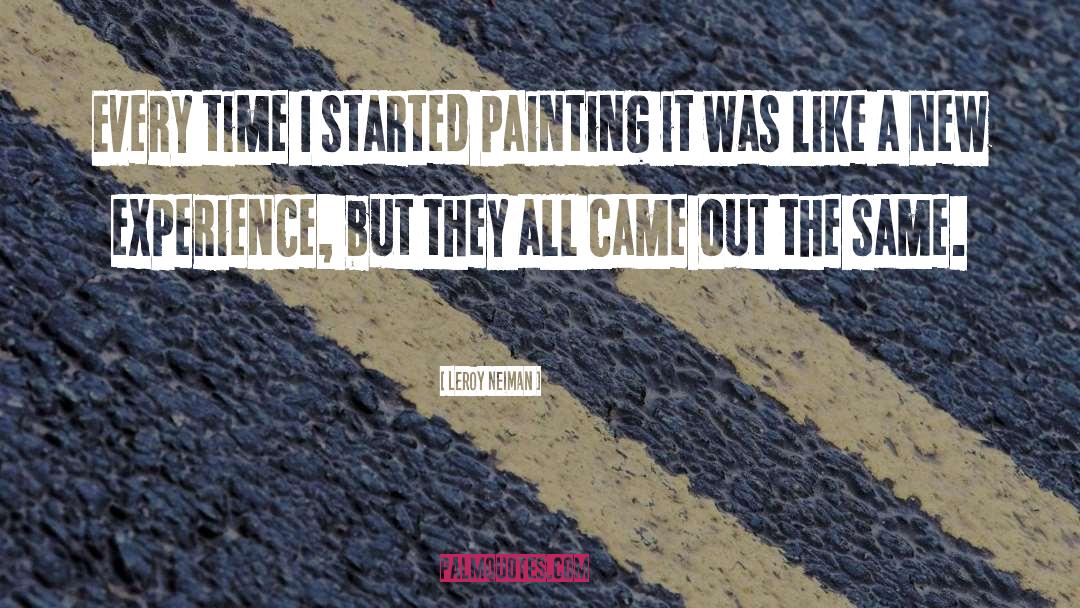 LeRoy Neiman Quotes: Every time I started painting