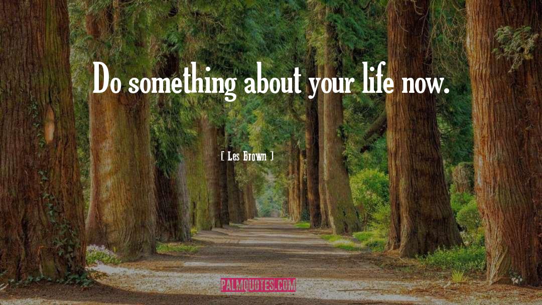 Les Brown Quotes: Do something about your life