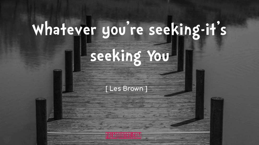 Les Brown Quotes: Whatever you're seeking-it's seeking You