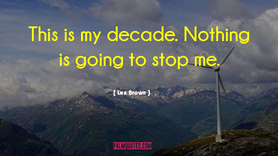 Les Brown Quotes: This is my decade. Nothing