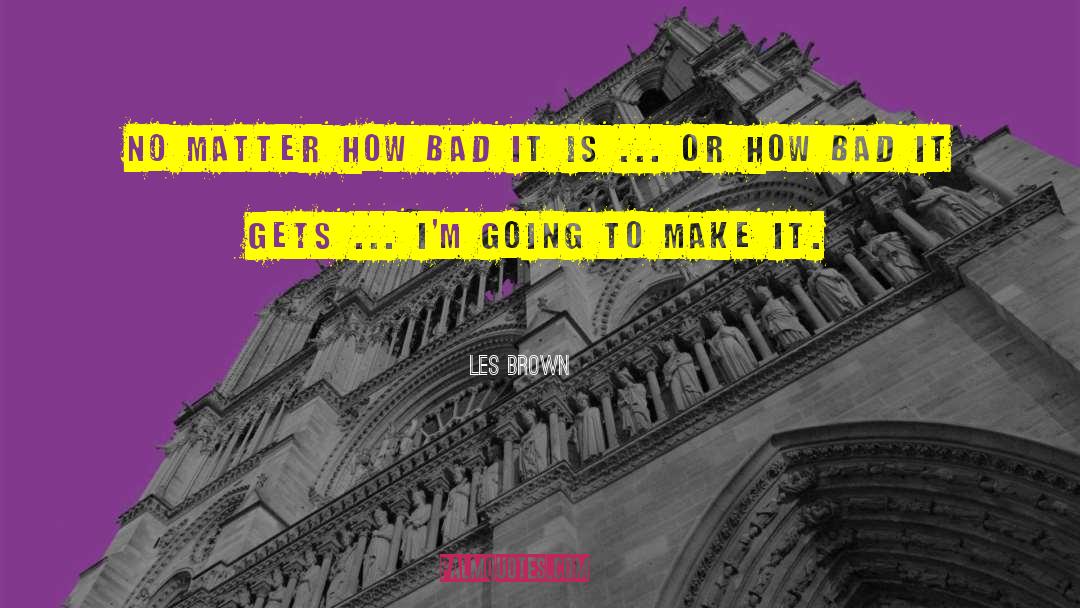 Les Brown Quotes: No matter how bad it