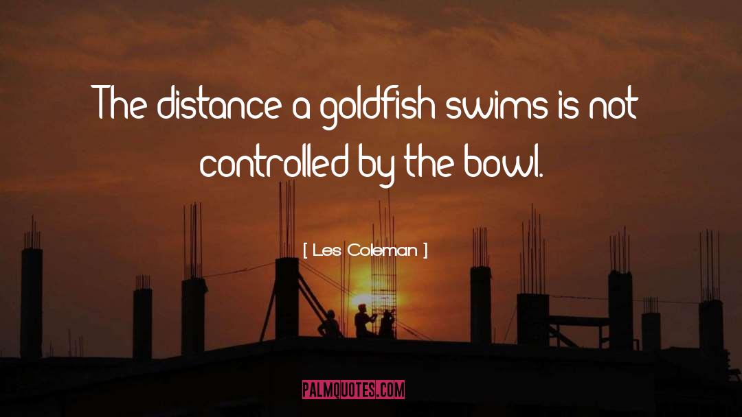 Les Coleman Quotes: The distance a goldfish swims