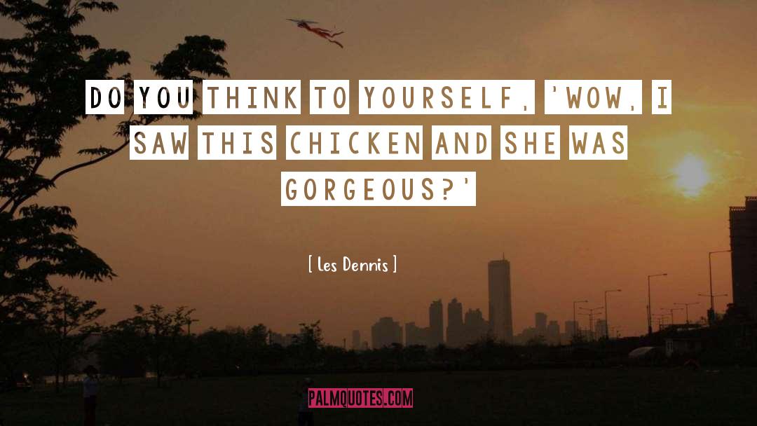 Les Dennis Quotes: Do you think to yourself,