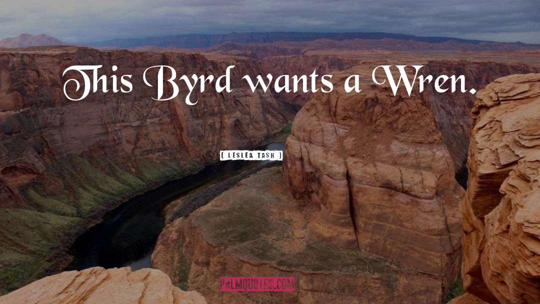 Leslea Tash Quotes: This Byrd wants a Wren.