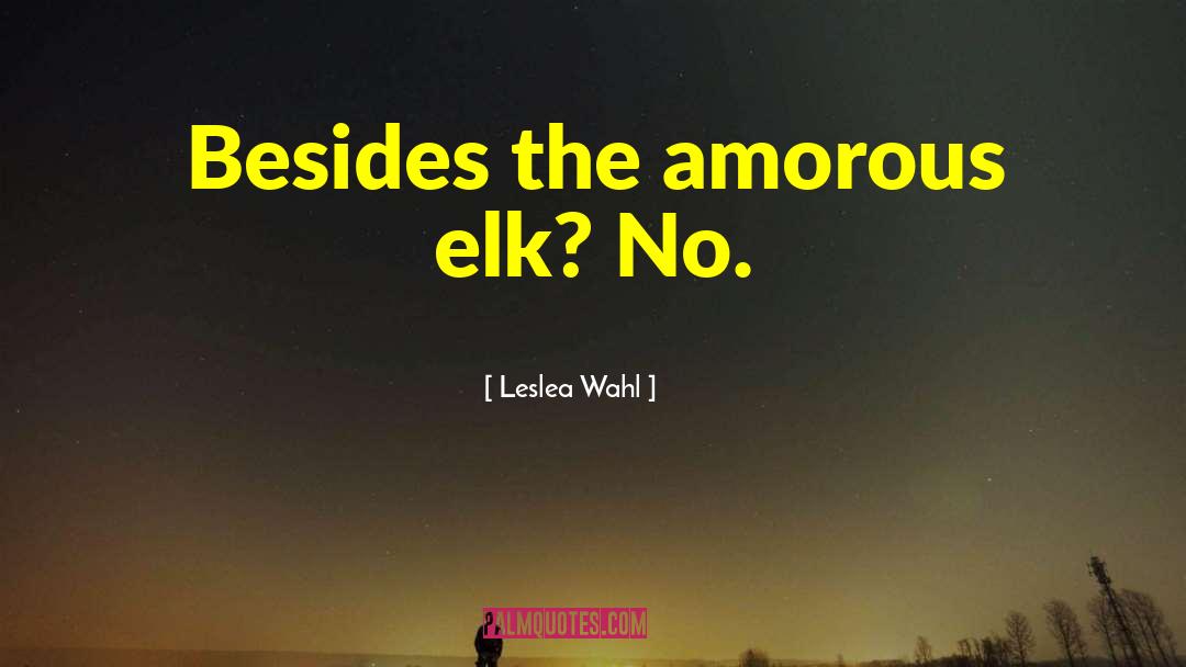 Leslea Wahl Quotes: Besides the amorous elk? No.