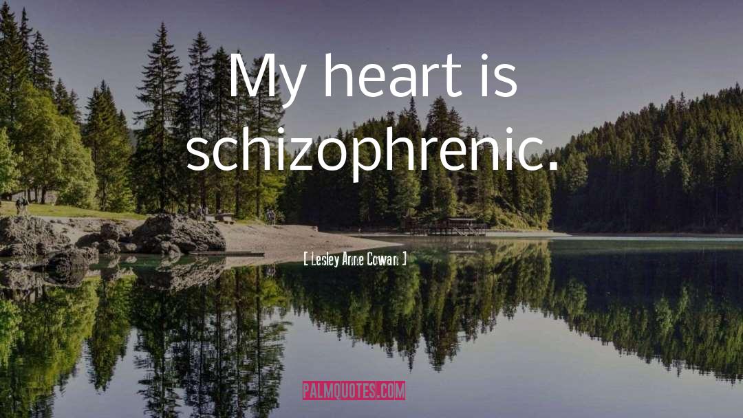 Lesley Anne Cowan Quotes: My heart is schizophrenic.