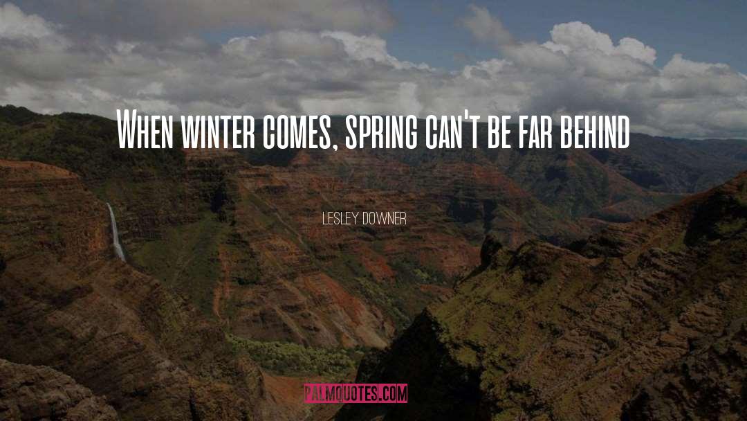 Lesley Downer Quotes: When winter comes, spring can't